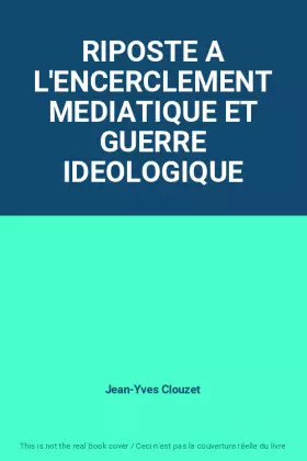 Couverture du produit · RIPOSTE A L'ENCERCLEMENT MEDIATIQUE ET GUERRE IDEOLOGIQUE