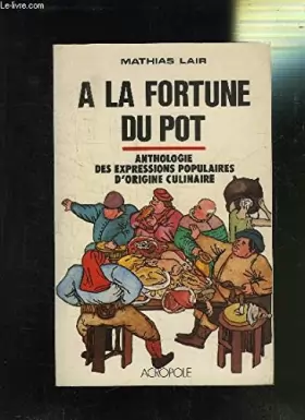 Couverture du produit · A la fortune du pot : anthologie des expressions populaires d'origine culinaire relevee de nombreuse