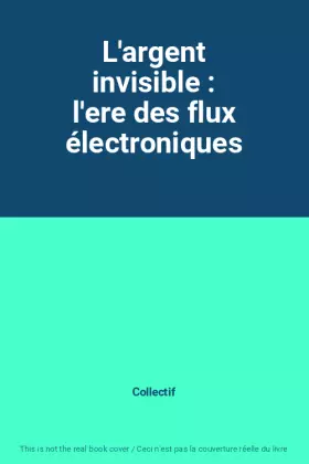 Couverture du produit · L'argent invisible : l'ere des flux électroniques