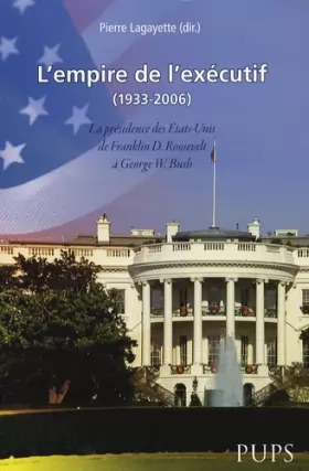 Couverture du produit · L'empire de l'exécutif (1933-2006) : La présidence des Etats-Unis de Franklin D. Roosevelt à George W. Bush