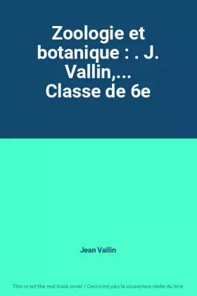 Couverture du produit · Zoologie et botanique : . J. Vallin,... Classe de 6e