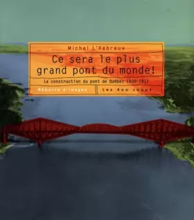 Couverture du produit · Ce sera le plus grand pont du monde - La construction du pont de Québec 1900-1917