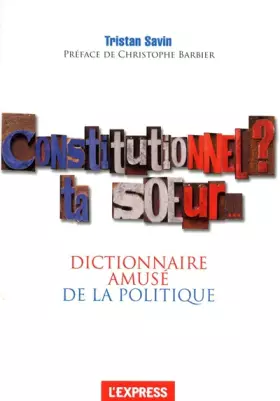 Couverture du produit · Constitutionnel, ta soeur ! le dictionnaire amusé de la politique