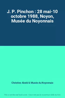 Couverture du produit · J. P. Pinchon : 28 mai-10 octobre 1988, Noyon, Musée du Noyonnais
