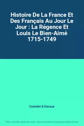 Couverture du produit · Histoire De La France Et Des Français Au Jour Le Jour : La Régence Et Louis Le Bien-Aimé 1715-1749