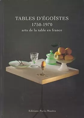 Couverture du produit · Tables d'égoïstes 1750-1970 - Arts de la Table en France. Musée Carnavalet, 1993.