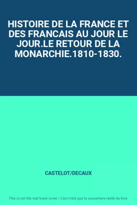 Couverture du produit · HISTOIRE DE LA FRANCE ET DES FRANCAIS AU JOUR LE JOUR.LE RETOUR DE LA MONARCHIE.1810-1830.