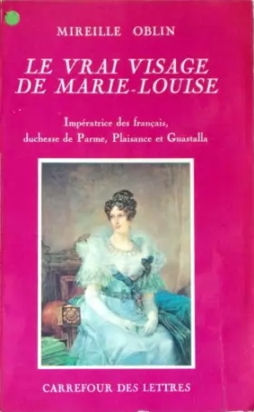 Couverture du produit · Le vrai visage de marie-louise. impératrice des français, duchesse de parme, plaisance et guastalla in-8° br.