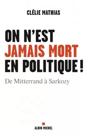 Couverture du produit · On n'est jamais mort en politique !: De Mitterrand à Sarkozy