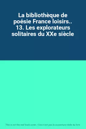 Couverture du produit · La bibliothèque de poésie France loisirs.. 13. Les explorateurs solitaires du XXe siècle