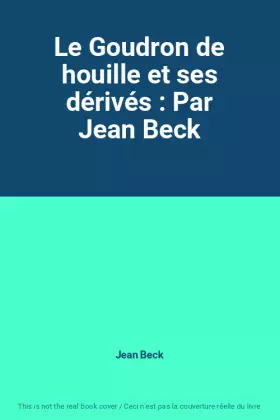 Couverture du produit · Le Goudron de houille et ses dérivés : Par Jean Beck
