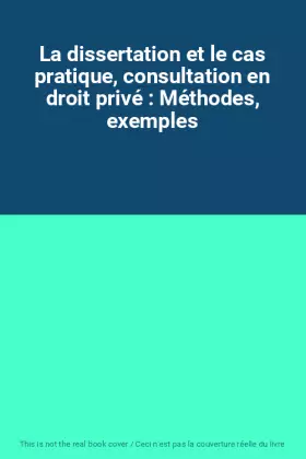 Couverture du produit · La dissertation et le cas pratique, consultation en droit privé : Méthodes, exemples