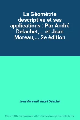 Couverture du produit · La Géométrie descriptive et ses applications : Par André Delachet,... et Jean Moreau,... 2e édition