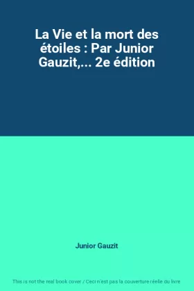 Couverture du produit · La Vie et la mort des étoiles : Par Junior Gauzit,... 2e édition