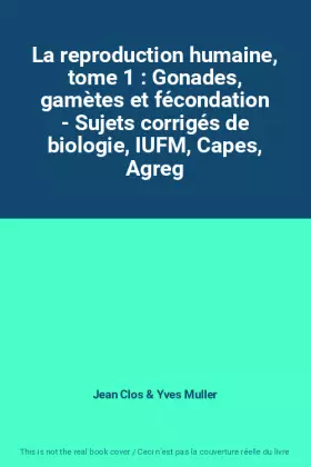 Couverture du produit · La reproduction humaine, tome 1 : Gonades, gamètes et fécondation - Sujets corrigés de biologie, IUFM, Capes, Agreg