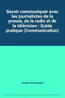 Couverture du produit · Savoir communiquer avec les journalistes de la presse, de la radio et de la télévision : Guide pratique (Communication)