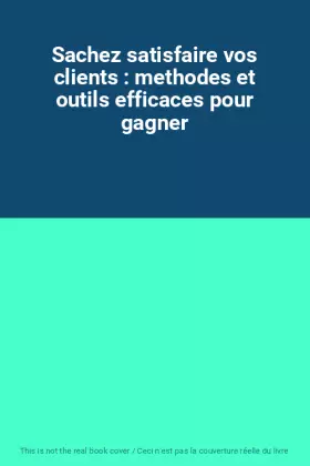 Couverture du produit · Sachez satisfaire vos clients : methodes et outils efficaces pour gagner
