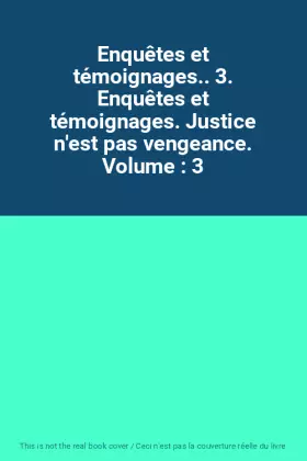 Couverture du produit · Enquêtes et témoignages.. 3. Enquêtes et témoignages. Justice n'est pas vengeance. Volume : 3