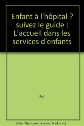 Couverture du produit · Enfant à l'hôpital ? Suivez le guide...: L'accueil dans les services d'enfants