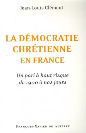 Couverture du produit · La démocratie chrétienne en France :: Un pari à haut risque de 1900 à nos jours
