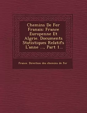Couverture du produit · Chemins de Fer Fran Ais: France Europ Enne Et Alg Rie. Documents Statistiques Relatifs L'Ann E ..., Part 1...