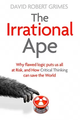 Couverture du produit · The Irrational Ape: Why Flawed Logic Puts us all at Risk and How Critical Thinking Can Save the World