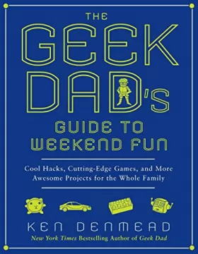 Couverture du produit · The Geek Dad's Guide to Weekend Fun: Cool Hacks, Cutting-Edge Games, and More Awesome Projects for the Whole Family