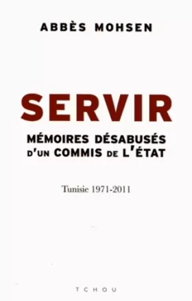 Couverture du produit · Servir : Mémoires désabusés d'un commis de l'Etat, Tunisie 1971-2011