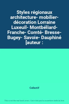 Couverture du produit · Styles régionaux architecture- mobilier- décoration Lorraine Luxeuil- Montbéliard- Franche- Comté- Bresse- Bugey- Savoie- Dauph