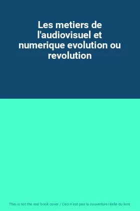 Couverture du produit · Les metiers de l'audiovisuel et numerique evolution ou revolution
