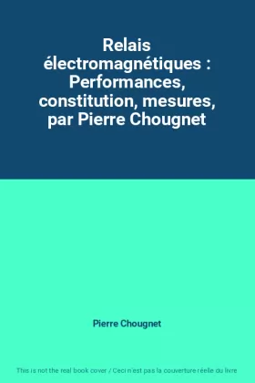 Couverture du produit · Relais électromagnétiques : Performances, constitution, mesures, par Pierre Chougnet
