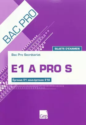 Couverture du produit · E1 A PRO S Bac pro secrétariat: Sujets d'examen Epreuve E1 sous-épreuve E1A