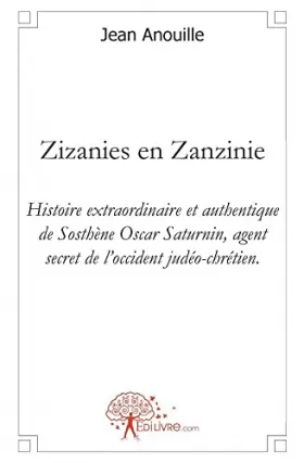Couverture du produit · Zizanies en zanzinie: Histoire extraordinaire et authentique de Sosthène Oscar Saturnin, agent secret de loccident judéo-chrét