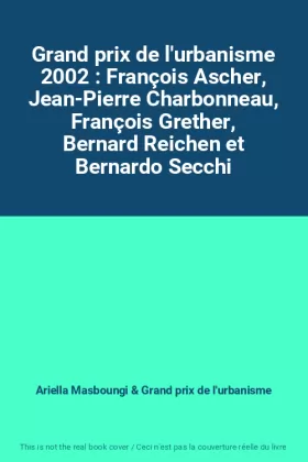 Couverture du produit · Grand prix de l'urbanisme 2002 : François Ascher, Jean-Pierre Charbonneau, François Grether, Bernard Reichen et Bernardo Secchi