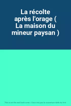 Couverture du produit · La récolte après l'orage ( La maison du mineur paysan )