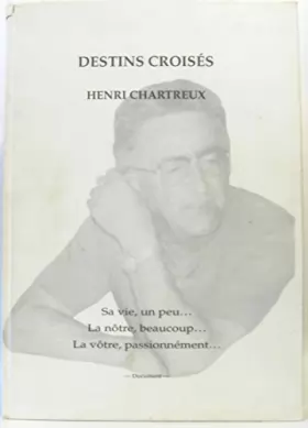 Couverture du produit · Destins croisés Henri Chartreux, sa vie, un peu. la nôtre, beaucoup. , la vôtre, passionnément.