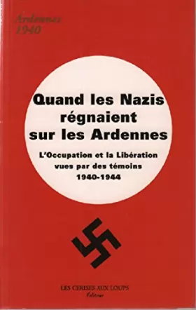 Couverture du produit · Quand les Nazis régnaient sur les Ardennes. L'Occupation et la Libération vues par des témoins, 1940-1944.