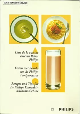 Couverture du produit · L'Art de la cuisine avec un Robot Philips - Koken met behulp van de Philips Foodprocessor - Rezepte und Tips für die Philips Ko
