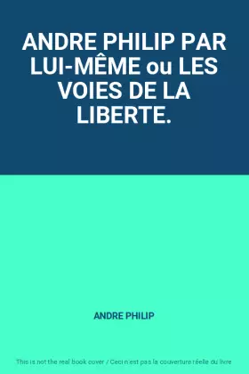 Couverture du produit · ANDRE PHILIP PAR LUI-MÊME ou LES VOIES DE LA LIBERTE.
