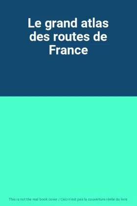 Couverture du produit · Le grand atlas des routes de France