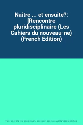 Couverture du produit · Naitre ... et ensuite?: [Rencontre pluridisciplinaire (Les Cahiers du nouveau-ne) (French Edition)
