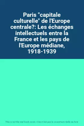 Couverture du produit · Paris "capitale culturelle" de l'Europe centrale?: Les échanges intellectuels entre la France et les pays de l'Europe médiane, 