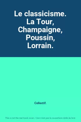 Couverture du produit · Le classicisme. La Tour, Champaigne, Poussin, Lorrain.