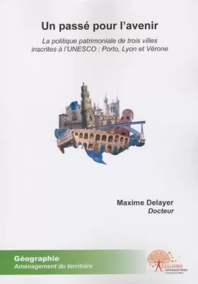 Couverture du produit · Un Passé pour l'Avenir: La politique patrimoniale de trois villes inscrites à l'UNESCO : Porto, Lyon et Vérone
