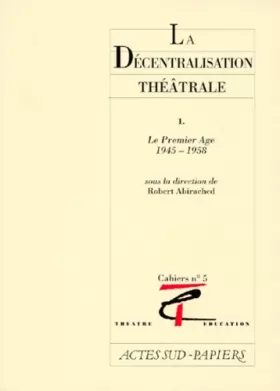 Couverture du produit · La décentralisation théâtrale 1, numéro 5. Le premier âge, 1945-1958