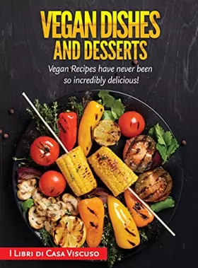 Couverture du produit · Vegan Dishes and Desserts: Vegan Recipes have never been so incredibly delicious!