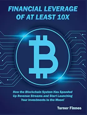 Couverture du produit · Financial Leverage of at Least 10X: How the Blockchain System Has Speeded Up Revenue Streams and Start Launching Your Investmen