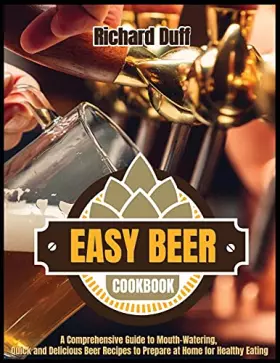 Couverture du produit · Easy Beer Cookbook: A Comprehensive Guide to Mouth-Watering, Quick and Delicious Beer Recipes to Prepare at Home for Healthy Ea
