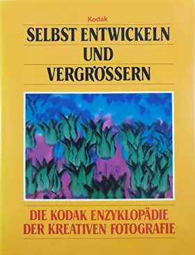 Couverture du produit · Selbst entwickeln und vergrössern. Die Kodak Enzyklopädie der kreativen Fotografie.