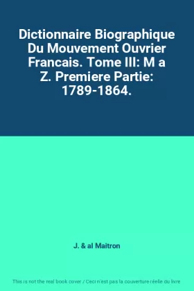 Couverture du produit · Dictionnaire Biographique Du Mouvement Ouvrier Francais. Tome III: M a Z. Premiere Partie: 1789-1864.